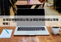 全球区块链科技公司[全球区块链科技公司有哪些]