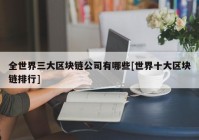 全世界三大区块链公司有哪些[世界十大区块链排行]