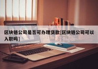 区块链公司是否可办理贷款[区块链公司可以入职吗]