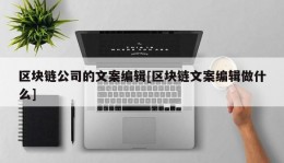 区块链公司的文案编辑[区块链文案编辑做什么]