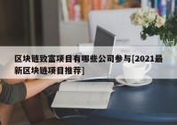 区块链致富项目有哪些公司参与[2021最新区块链项目推荐]