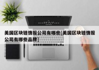 美国区块链情报公司有哪些[美国区块链情报公司有哪些品牌]