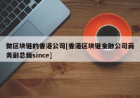 做区块链的香港公司[香港区块链金融公司商务副总裁since]