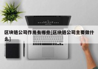 区块链公司作用有哪些[区块链公司主要做什么]