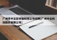 广州市中云区块链科技公司招聘[广州中云科技股份有限公司]