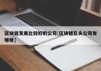 区块链发展比较好的公司[区块链巨头公司有哪些]