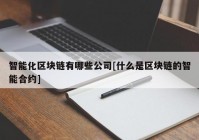 智能化区块链有哪些公司[什么是区块链的智能合约]