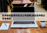 区块链智能硬件武汉公司招聘[湖北区块链公司有哪些]