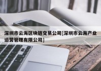 深圳市云海区块链交易公司[深圳市云海产业运营管理有限公司]