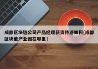 成都区块链公司产品经理薪资待遇如何[成都区块链产业园在哪里]