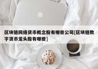 区块链网络货币概念股有哪些公司[区块链数字货币龙头股有哪些]