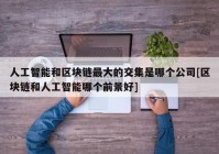 人工智能和区块链最大的交集是哪个公司[区块链和人工智能哪个前景好]