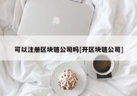 可以注册区块链公司吗[开区块链公司]