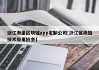 浙江海量区块链app定制公司[浙江区块链技术应用协会]