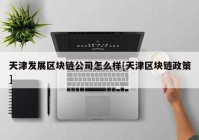 天津发展区块链公司怎么样[天津区块链政策]