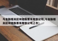 与金融相关区块链股票有那些公司[与金融相关区块链股票有那些公司上市]