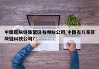 中国区块链集聚区有哪些公司[中国有几家区块链科技公司?]